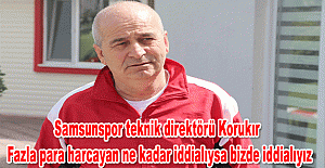 Samsunspor teknik direktörü Korukır: Fazla para harcayan ne kadar iddialıysa bizde iddialıyız