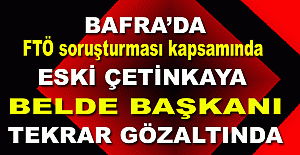 Bafra'da FTÖ soruşturması kapsamında Eski Çetinkaya Belde Başkanı tekrar gözaltında