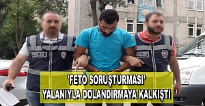 'FETÖ soruşturması' yalanıyla dolandırmaya kalkıştı