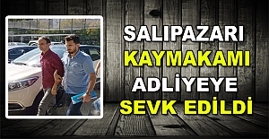 SALIPAZARI KAYMAKAMI ADLİYEYE SEVK EDİLDİ