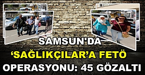 Samsun'da ‘sağlıkçılar’a FETÖ operasyonu: 45 gözaltı