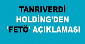 TANRIVERDİ HOLDİNG'DEN 'FETÖ' AÇIKLAMASI