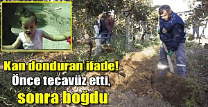 Kan donduran ifade! Önce tecavüz etti, sonra boğdu