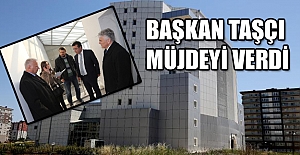 Başkan Taşçı müjdeyi verdi