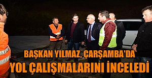 Başkan Yılmaz, Çarşamba'da yol çalışmalarını inceledi