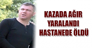 Kazada ağır yaralandı, hastanede öldü