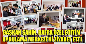 BAŞKAN ŞAHİN, BAFRA ÖZEL EĞİTİM UYGULAMA MERKEZİ'Nİ ZİYARET ETTİ