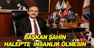 BAŞKAN ŞAHİN: HALEP’TE İNSANLIK ÖLMESİN