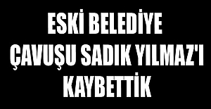 ESKİ BELEDİYE ÇAVUŞU SADIK YILMAZ’I KAYBETTİK