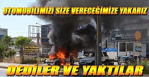 Otomobilimizi Size Vereceğimize Yakarız Dedi Ve Yaktı