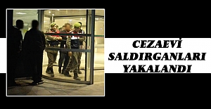 CEZAEVİ SALDIRGANLARI YAKALANDI