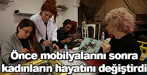 Önce mobilyalarını sonra kadınların hayatını değiştirdi