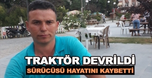 Traktör devrildi ,Sürücüsü hayatını kaybetti