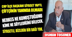 Osman Tosuner, muhalefet partisi siyaset yaptı, çiftçinin yanında olmadı