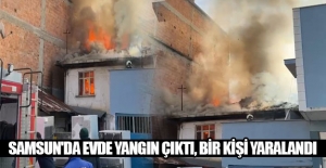 Samsun'da evde yangın çıktı, bir kişi yaralandı