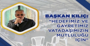 Başkan Kılıç, "hedefimiz ve gayretimiz vatadaşımızın mutluluğu için"