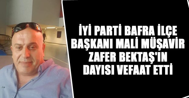 İYİ Parti Bafra ilçe Başkanı Zafer Bektaş'ın dayısı vefaat etti
