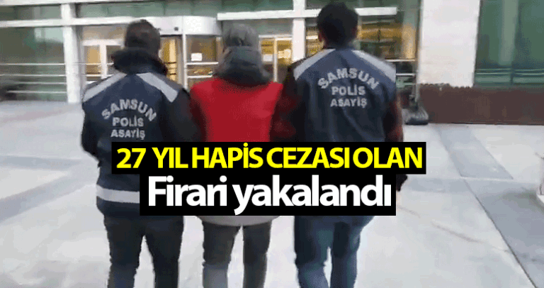 Samsun’da 27 yıl hapis cezası bulunan firari yakalandı