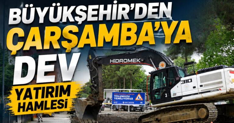 BÜYÜKŞEHİR’DEN ÇARŞAMBA’YA DEV YATIRIM HAMLESİ